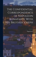 The Confidential Correspondence of Napoleon Bonaparte With His Brother Joseph 1018000364 Book Cover