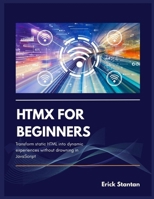 HTMX FOR BEGINNERS: Transform static HTML into dynamic experiences without drowning in JavaScript B0FQDL4WZT Book Cover