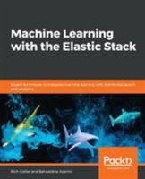 Machine Learning with the Elastic Stack: Expert techniques to integrate machine learning with distributed search and analytics 1788477545 Book Cover