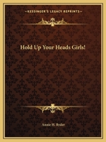 Hold Up Your Heads, Girls!: Helps for Girls, in School and Out 1438594496 Book Cover