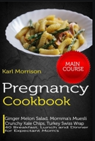 Pregnancy Cookbook: MAIN COURSE-Ginger Melon Salad, Momma's Muesli Crunchy Kale Chips, Turkey Swiss Wrap 40 Breakfast, Lunch and Dinner for Expectant Mom's B088N94C3M Book Cover