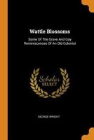 Wattle Blossoms: Some Of The Grave And Gay Reminiscences Of An Old Colonist 0343128500 Book Cover