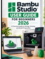 BAMBU STUDIO USER GUIDE FOR BEGINNERS 2026 B0HJRV6832 Book Cover