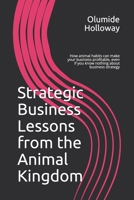 Strategic Business Lessons from the Animal Kingdom: How animal habits can make your business profitable, even if you know nothing about business strategy B084FY9JQT Book Cover