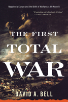 The First Total War: Napoleon's Europe and the Birth of Warfare as We Know It 0618349650 Book Cover