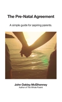 The Pre-Natal Agreement: A simple guide for aspiring parents. 1647640644 Book Cover