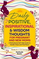 Daily Positive, Inspirational & Wisdom Thoughts for Pregnant and New Moms: A Motivational Self-Help Guide to Handle Chaos and Find Peace (Book 3 in the Series) 3912244049 Book Cover