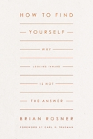 How to Find Yourself: Why Looking Inward Is Not the Answer 1433578158 Book Cover