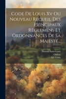 Code De Louis Xv Ou Nouveau Recueil Des Principaux Règlemens Et Ordonnances De Sa Majesté... (French Edition) 1022601008 Book Cover