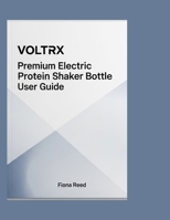 VOLTRX Premium Electric Protein Shaker Bottle User Guide: A Step by Step Guide Into Your VOLTRX Shaker B0GFNP351V Book Cover