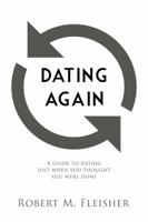 Dating Again: A Guide to Dating Just When You Thought You Were Done 0982844131 Book Cover