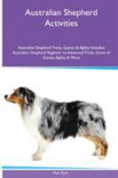 Australian Shepherd Activities Australian Shepherd Tricks, Games & Agility. Includes: Australian Shepherd Beginner to Advanced Tricks, Series of Games, Agility and More 1535082186 Book Cover