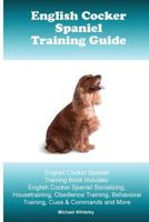 English Cocker Spaniel Training Guide. English Cocker Spaniel Training Book Includes: English Cocker Spaniel Socializing, Housetraining, Obedience Training, Behavioral Training, Cues & Commands and Mo 1519613695 Book Cover