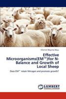 Effective Microorganisms(EM™)for N-Balance and Growth of Local Sheep: Does EM™ retain Nitrogen and promote growth? 3848496828 Book Cover
