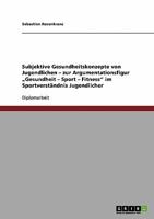 Subjektive Gesundheitskonzepte von Jugendlichen - zur Argumentationsfigur „Gesundheit - Sport - Fitness" im Sportverständnis Jugendlicher 3638677915 Book Cover
