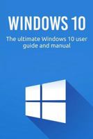Windows 10: The Ultimate Windows 10 User Guide and Manual! 1544085761 Book Cover