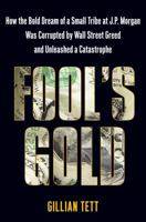 Fool's Gold: How Unrestrained Greed Corrupted a Dream, Shattered Global Markets and Unleashed a Catastrophe: How an Ingenious Tribe of Bankers Rewrote ... Made a Fortune and Survived a Catastrophe 141659857X Book Cover