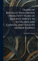 Trains of Recollection Drawn From Fifty Years of Railway Service in Scotland and Canada, and Told to Arthur Hawkes 1026050138 Book Cover