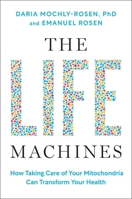 The Life Machines: How Taking Care of Your Mitochondria Can Transform Your Health 1668057980 Book Cover