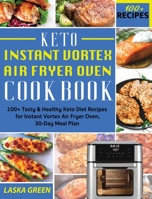 Keto Instant Vortex Air Fryer Oven Cookbook: 100+ Tasty & Healthy Keto Diet Recipes for Instant Vortex Air Fryer Oven, 30-Day Meal Plan 1801720886 Book Cover