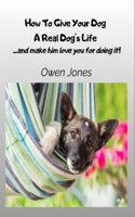 How To Give Your Dog A Real Dog`s Life: ...and Make Him Love You For It! 8835462177 Book Cover