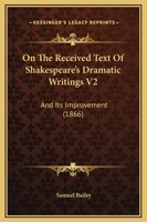 On The Received Text Of Shakespeare's Dramatic Writings V2: And Its Improvement 1165549093 Book Cover