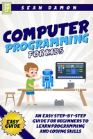 Computer Programming for Kids: An Easy Step-by-Step Guide For Beginners To Learn Programming And Coding Skills B08GVCMYDQ Book Cover