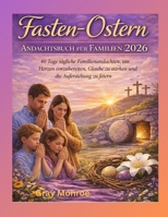 Fasten- und Osterandacht für die Familie 2026:: 40 Tage tägliche Andachten für die Familie, um Herzen vorzubereiten, den Glauben zu stärken und die Auferstehung zu feiern B0GNK9TV34 Book Cover