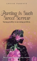 Parting Is Such Sweet Sorrow: Saying Goodbye to an Eating Problem: How to Change Your Relationship With Food 1982254165 Book Cover