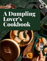 A Dumpling Lover's Cookbook: From Classic Jiaozi to Innovative Delights: A Culinary Journey Celebrating the Art and Joy of Dumplings B0CSSRQC6T Book Cover