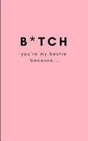 B*tch, You’re My Bestie Because…: Funny Blank Journal For You To Fill In (Write and Doodle Personal Reasons Why You Care For Your Best Friend) 1731002629 Book Cover