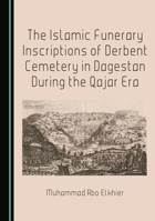 The Islamic Funerary Inscriptions of Derbent Cemetery in Dagestan During the Qajar Era 1036468380 Book Cover
