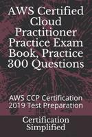 AWS Certified Cloud Practitioner Practice Exam Book, Practice 300 Questions: AWS CCP Certification 2019 Test Preparation 1071071904 Book Cover