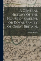 A General History of the House of Guelph, or Royal Family of Great Britain, 1017674655 Book Cover