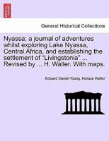 Nyassa; a journal of adventures whilst exploring Lake Nyassa, Central Africa, and establishing the settlement of "Livingstonia" ... Revised by ... H. Waller. With maps. 1241492735 Book Cover
