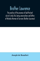 Brother Lawrence; the practice of the presence of God the best rule of a holy life, being conversations and letters of Nicholas Herman of Lorraine (Brother Lawrence) 9354010113 Book Cover