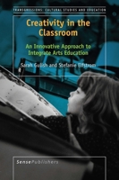 Creativity in the Classroom: An Innovative Approach to Integrate Arts Education 9463009574 Book Cover