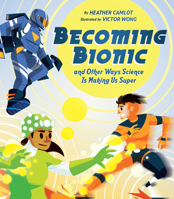 Becoming Bionic and Other Ways Science Is Making Us Super 1771474610 Book Cover