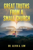 Great Truths from a Small Church: Messages from the Book of Colossians 1716750776 Book Cover