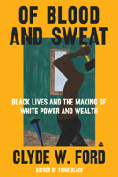 Of Blood and Sweat: Black Lives and the Making of White Power and Wealth 0063038528 Book Cover