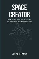 Space Creator: How to keep your best people by creating space instead of solutions. 1764198700 Book Cover