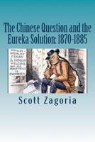 The Chinese Question and the Eureka Solution: 1870-1885 1512026409 Book Cover