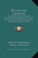 Recueil De Chartres: Qui Se Trouvent Dans Les Archives Des Mayeur Et Echevins De La Ville De Saint Omer, En La Province D'Artois (1739) 1120023297 Book Cover