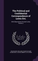 The Political and Confidential Correspondence of Lewis XVI. with Observations on Each Letter Volume 2 1358709092 Book Cover