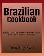 Brazilian Cookbook: Quick, Simple and Easy Authentic Recipes From Brazil to Prepare at Home Easily B0CSWMDPK3 Book Cover