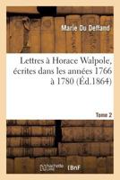 Lettres a Horace Walpole, Ecrites Dans Les Annees 1766 a 1780: Tome 2: Auxquelles Sont Jointes Des Lettres de Mme Du Deffand a Voltaire, Annees 1759 a 1775 2014445435 Book Cover