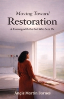 Moving Toward Restoration: A Journey with the God Who Sees Me B0GNNN7RDJ Book Cover