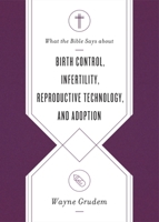 What the Bible Says about Birth Control, Infertility, Reproductive Technology, and Adoption 1433569868 Book Cover