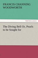 The the [sic] Diving Bell, Or, Pearls to Be Sought For... 1519272715 Book Cover