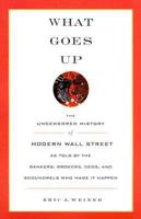What Goes Up: The Uncensored History of Modern Wall Street as Told by the Bankers, Brokers, CEOs, and Scoundrels Who Made It Happen 0316929662 Book Cover